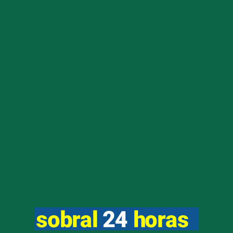 sobral 24 horas